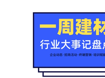 一周建材必看 | 高歌猛進(jìn)2022——線上招商創(chuàng)佳績，品牌輸出贏未來！