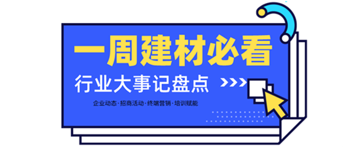 一周建材必看丨品牌升維、上新蓄力，布局再提速，建材家居企業(yè)全力沖刺第二季度！