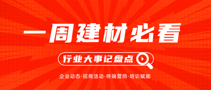 一周建材必看丨發(fā)力年中，搶占市場先手位，全員穩(wěn)定輸出